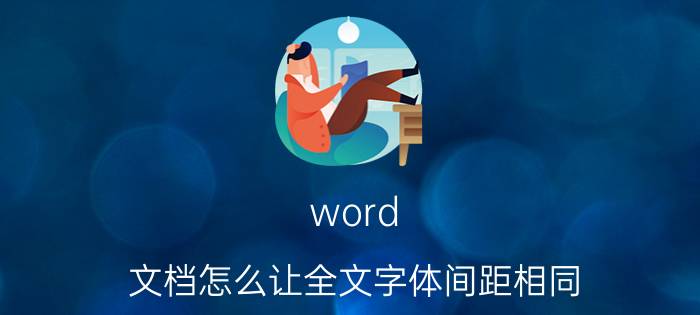 word 文档怎么让全文字体间距相同 doc文档怎么把文字调整集中？